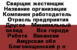 Сварщик-жестянщик › Название организации ­ Компания-работодатель › Отрасль предприятия ­ Другое › Минимальный оклад ­ 1 - Все города Работа » Вакансии   . Амурская обл.,Благовещенский р-н